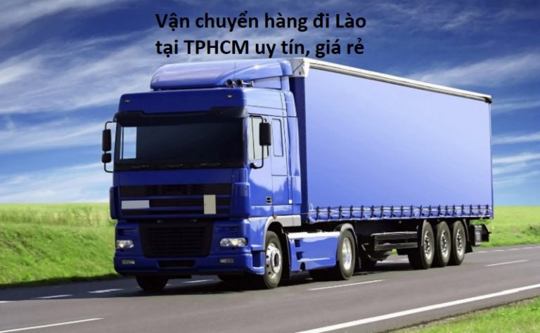 Top 10 dịch vụ vận chuyển hàng đi Lào ở TPHCM giá rẻ, uy tín